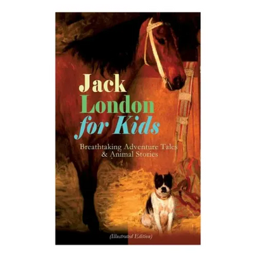 Jack London for Kids - Breathtaking Adventure Tales & Animal Stories (Illustrated Edition): The Call of the Wild, White Fang, Jerry of the Islands, Th