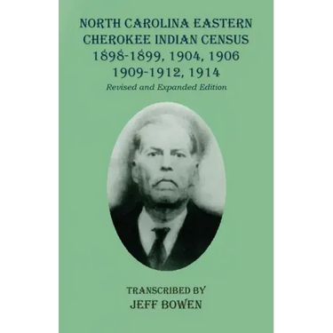 North Carolina Eastern Cherokee Indian Census 1898-1899, 1904, 1906, 1909-1912, 1914: Revised and Expanded Edition