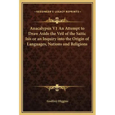 Anacalypsis V1 an Attempt to Draw Aside the Veil of the Saitic Isis or an Inquiry Into the Origin of Languages, Nations and Religions
