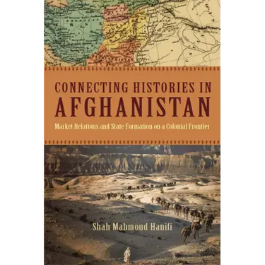 Connecting Histories in Afghanistan: Market Relations and State Formation on a Colonial Frontier