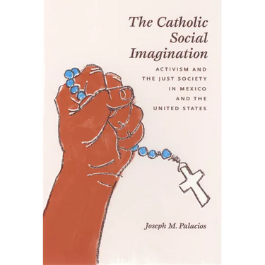 The Catholic Social Imagination: Activism and the Just Society in Mexico and the United States