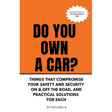 Do You Own A Car? - Things That Compromise Your Safety and Security On & Off the Road, and Practical Solutions for Each