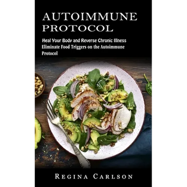 Autoimmune Protocol: Heal Your Body and Reverse Chronic Illness (Eliminate Food Triggers on the Autoimmune Protocol)