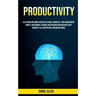 Productivity: Self Discipline Mind For Decluttering, Prioritize Time Management Habits And Remove Laziness And Procrastination And S