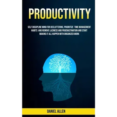 Productivity: Self Discipline Mind For Decluttering, Prioritize Time Management Habits And Remove Laziness And Procrastination And S