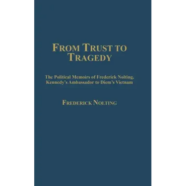From Trust to Tragedy: The Political Memoirs of Frederick Nolting, Kennedy's Ambassador to Diem's Vietnam