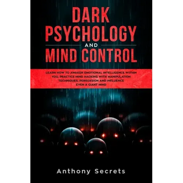 Dark Psychology and Mind Control: Learn How to Awaken Emotional Intelligence within You, Practice Mind Hacking with Manipulation Techniques, Persuasio