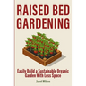 Raised Bed Gardening: Easily Build a Sustainable Organic Garden With Less Space