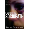 I Married a Sociopath: Taken to the Edge of Insanity, my Survival Unexpected