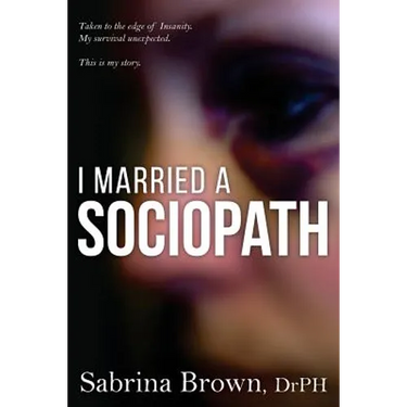 I Married a Sociopath: Taken to the Edge of Insanity, my Survival Unexpected