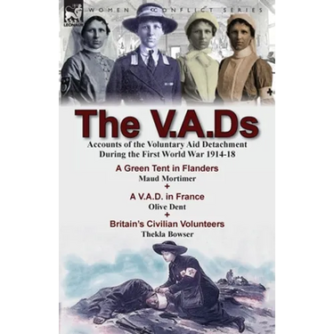 The V.A.Ds: Accounts of the Voluntary Aid Detachment During the First World War 1914-18-A Green Tent in Flanders by Maud Mortimer, A V.A.D. in France