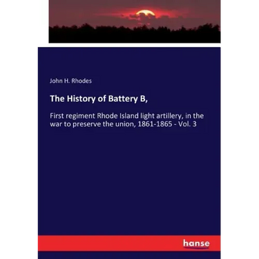The History of Battery B,: First regiment Rhode Island light artillery, in the war to preserve the union, 1861-1865 - Vol. 3
