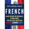French: Learn French for Beginners: A Simple Guide that Will Help You on Your Language Learning Journey