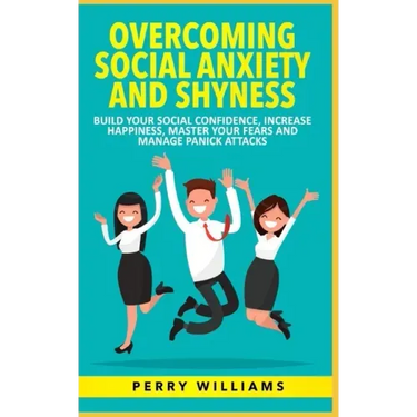 Overcoming Social Anxiety and Shyness: Build your Social Confidence, Increase Happiness, Master your fears and Manage panick attacks