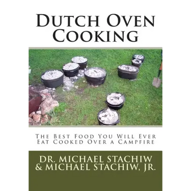 Dutch Oven Cooking: The Best Food You Will Ever Eat Cooked Over a Camp Fire