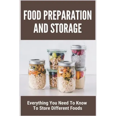 Food Preparation And Storage: Everything You Need To Know To Store Different Foods: How To Store Food