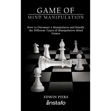 Game of Mind Manipulation: How to Outsmart a Manipulator and Handle the Different Types of Manipulative Mind Games
