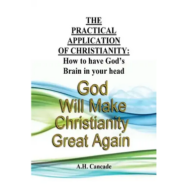 The Practical Application of Christianity: How to have God's Brain in your head