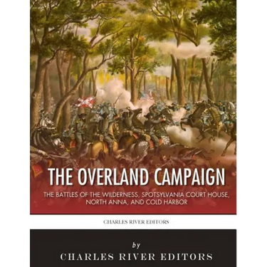The Overland Campaign: The Battles of the Wilderness, Spotsylvania Court House, North Anna, and Cold Harbor