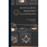 Scotch Rite Masonry Illustrated: the Complete Ritual of the Ancient and Accepted Scottish Rite Profusely Illustrated; 1