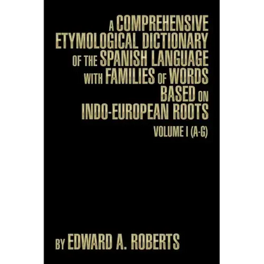 A Comprehensive Etymological Dictionary of the Spanish Language with Families of Words Based on Indo-European Roots: Volume I (A-G)