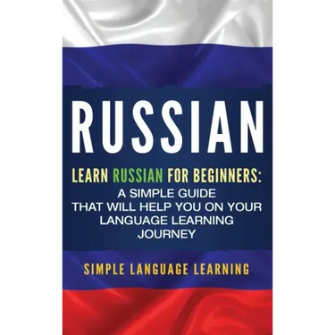 Russian: Learn Russian for Beginners: A Simple Guide that Will Help You on Your Language Learning Journey