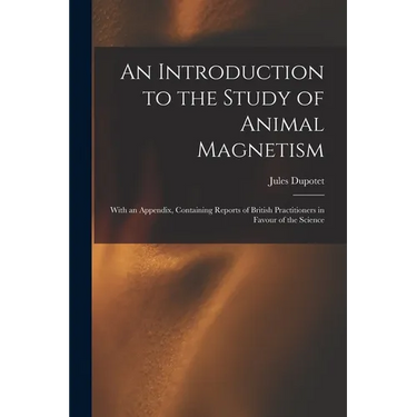 An Introduction to the Study of Animal Magnetism: With an Appendix, Containing Reports of British Practitioners in Favour of the Science