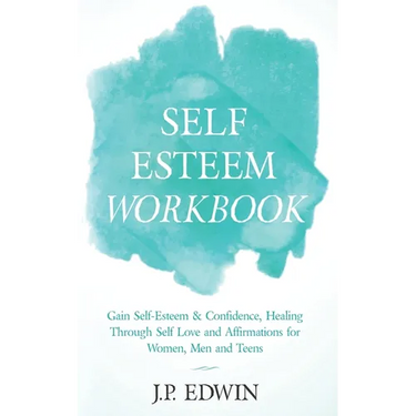 Self Esteem Workbook: Gain Self-Esteem & Confidence, Healing Through Self Love and Affirmations for Women, Men and Teens