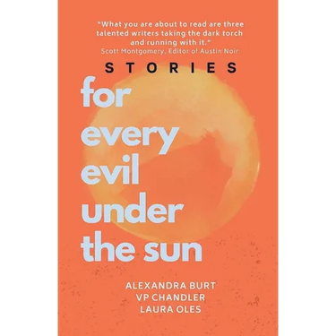For Every Evil Under The Sun: Stories by Alexandra Burt, V.P. Chandler, and Laura Oles
