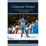 Celebrate Winter: An Olympian's Stories of a Life in Nordic Skiing