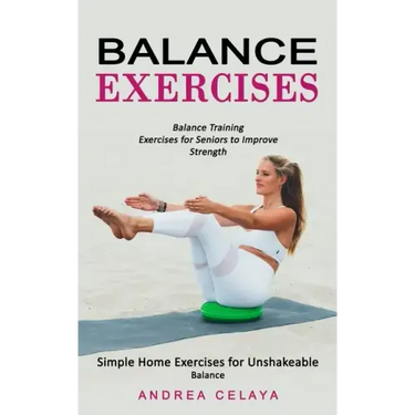 Balance Exercises: Balance Training Exercises for Seniors to Improve Strength (Simple Home Exercises for Unshakeable Balance)