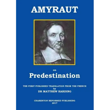 Amyraut on Predestination: The First Published Translation from the French by Dr Matthew Harding