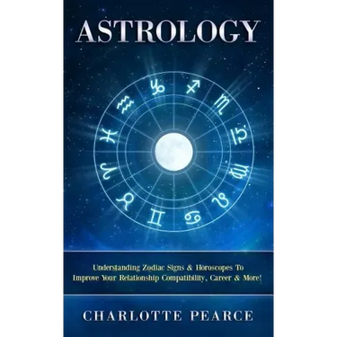 Astrology: Understanding Zodiac Signs & Horoscopes To Improve Your Relationship Compatibility, Career & More!