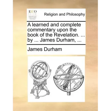 A learned and complete commentary upon the book of the Revelation. ... by ... James Durham, ...