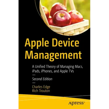 Apple Device Management: A Unified Theory of Managing Macs, Ipads, Iphones, and Apple TVs