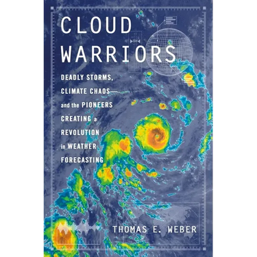 Cloud Warriors: Deadly Storms, Climate Chaos--And the Pioneers Creating a Revolution in Weather Forecasting