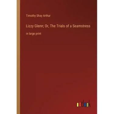 Lizzy Glenn; Or, The Trials of a Seamstress: in large print