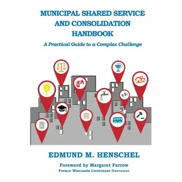 Municipal Shared Service and Consolidation Handbook: A Practical Guide to a Complex Challenge