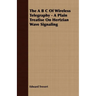 The A B C Of Wireless Telegraphy - A Plain Treatise On Hertzian Wave Signaling