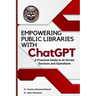 EMPOWERING PUBLIC LIBRARIES WITH ChatGPT: A Practical Guide to AI-Driven Services and Operations