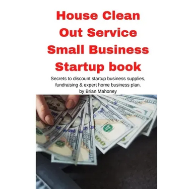 House Clean Out Service Small Business Startup book: Secrets to discount startup business supplies, fundraising & expert home business plan