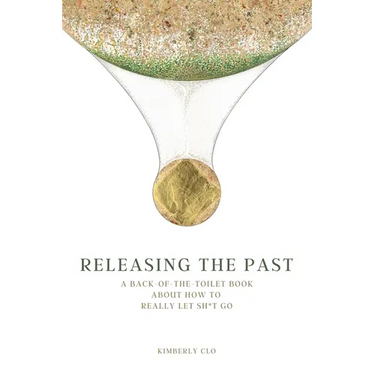 Releasing the Past: A Back-of-the-Toilet Book about How to Really Let Sh*t Go