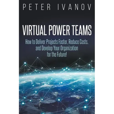 Virtual Power Teams: How to Deliver Products Faster, Reduce Costs, and Develop Your Organization for the Future!
