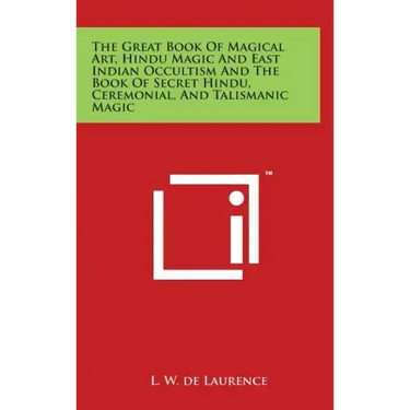 The Great Book Of Magical Art, Hindu Magic And East Indian Occultism And The Book Of Secret Hindu, Ceremonial, And Talismanic Magic