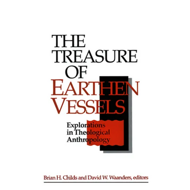 The Treasure of Earthen Vessels: Explorations in Theological Anthropology