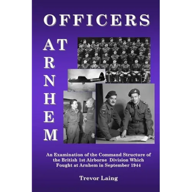 Officers at Arnhem: An Examination of the Command Structure of the British 1st Airborne Division Which Fought at Arnhem in September 1944