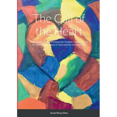 The Call of the Heart: Silence, Love, Joy, Truth, Compassion, Freedom, The Eternal and the Immortal and a Heart in Touch with the Universal Heart