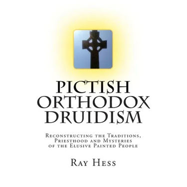 Pictish Orthodox Druidism: Reconstructing the Traditions, Priesthood and Mysteries of the Elusive Painted People