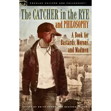 The Catcher in the Rye and Philosophy: A Book for Bastards, Morons, and Madmen