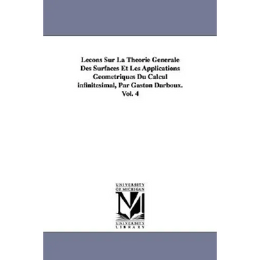 Lecons Sur La Theorie Generale Des Surfaces Et Les Applications Geometriques Du Calcul Infinitesimal, Par Gaston Darboux. Vol. 4